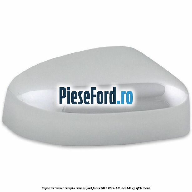 Capac retrovizor dreapta, cromat Ford Focus 2011-2014 2.0 TDCi 140 cp UFDB diesel