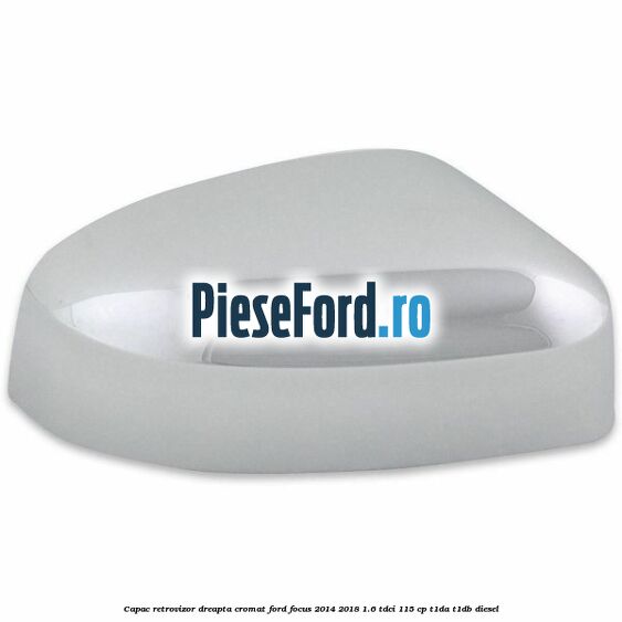 Capac retrovizor dreapta, cromat Ford Focus 2014-2018 1.6 TDCi 115 cp T1DA, T1DB diesel