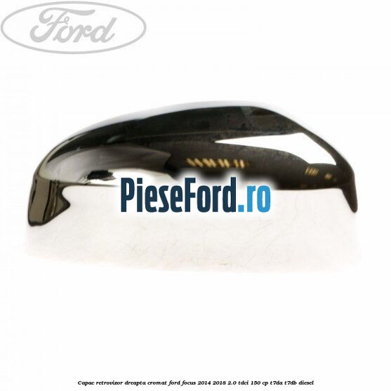 Capac retrovizor dreapta, cromat Ford Focus 2014-2018 2.0 TDCi 150 cp T7DA, T7DB diesel