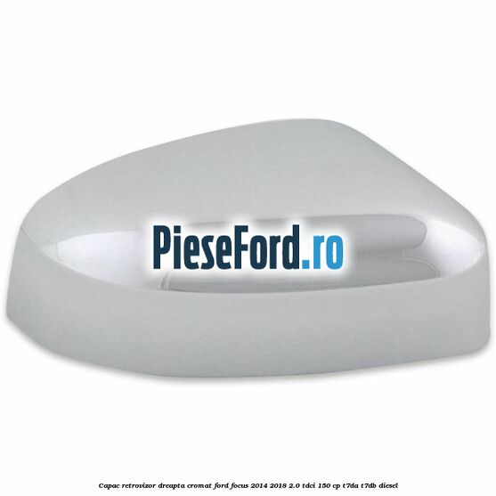 Capac retrovizor dreapta, cromat Ford Focus 2014-2018 2.0 TDCi 150 cp T7DA, T7DB diesel
