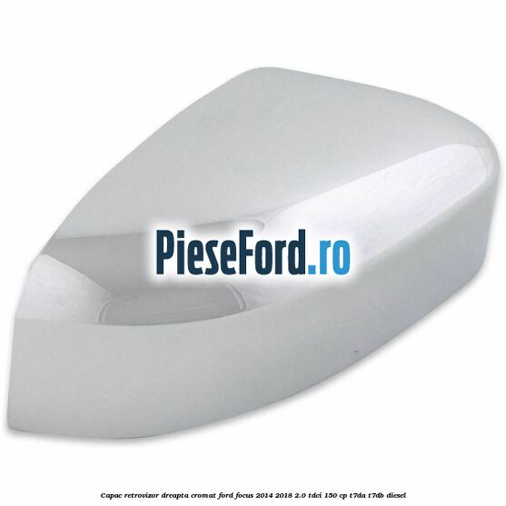 Capac retrovizor dreapta, cromat Ford Focus 2014-2018 2.0 TDCi 150 cp T7DA, T7DB diesel