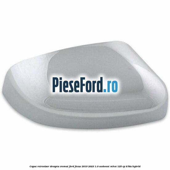 Capac retrovizor dreapta, cromat Ford Focus 2019-2023 1.0 EcoBoost mHEV 125 cp Capac retrovizor dreapta, cromat Ford Focus 2019-2023 1.0 EcoBoost mHEV 125 cp B7DA Hybrid