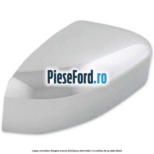 Capac retrovizor dreapta, cromat Ford Focus 2019-2023 1.5 EcoBlue 95 cp Z2DA diesel