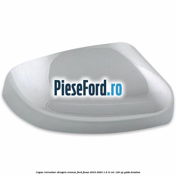 Capac retrovizor dreapta, cromat Ford Focus 2019-2023 1.5 Ti-VCT 120 cp Y2DA benzina