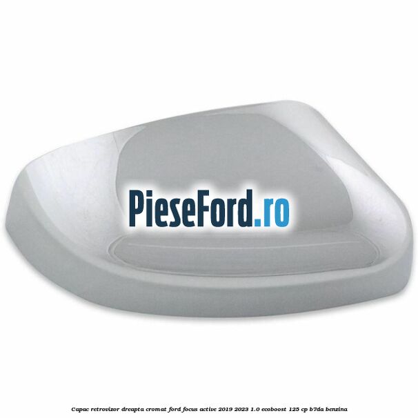 Capac retrovizor dreapta, cromat Ford Focus Active 2019-2023 1.0 EcoBoost 125 cp Capac retrovizor dreapta, cromat Ford Focus Active 2019-2023 1.0 EcoBoost 125 cp B7DA benzina