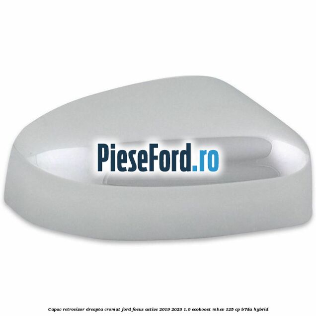 Capac retrovizor dreapta, cromat Ford Focus Active 2019-2023 1.0 EcoBoost mHEV 125 cp B7DA Hybrid