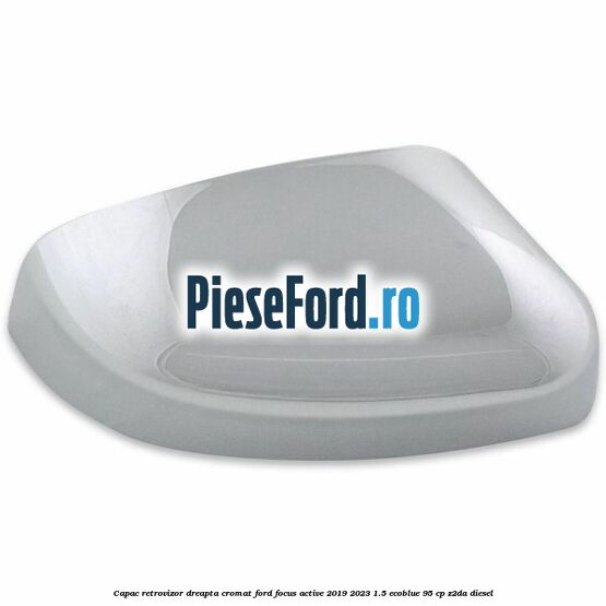 Capac retrovizor dreapta, cromat Ford Focus Active 2019-2023 1.5 EcoBlue 95 cp Z2DA diesel