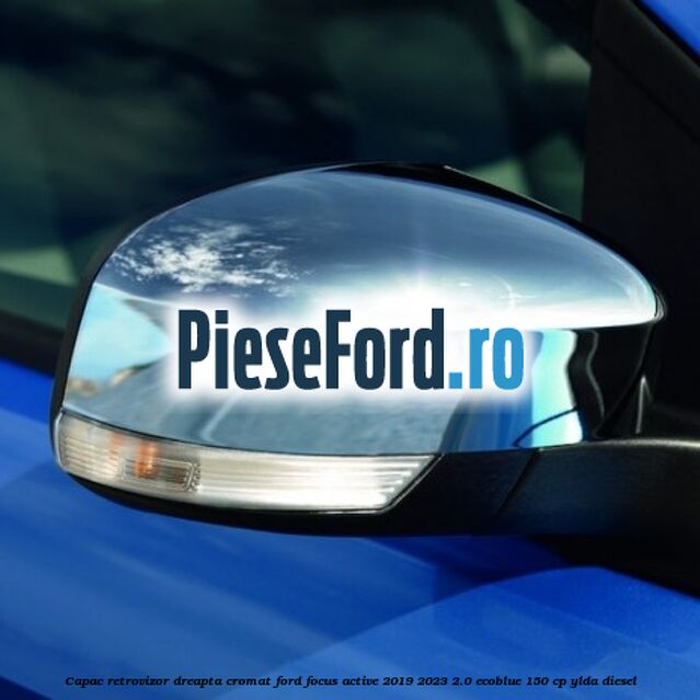 Capac retrovizor dreapta, cromat Ford Focus Active 2019-2023 2.0 EcoBlue 150 cp