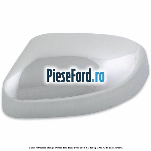 Capac retrovizor stanga, cromat Ford Focus 2008-2011 1.8 125 cp Capac retrovizor stanga, cromat Ford Focus 2008-2011 1.8 125 cp Q7DA, QQDA, QQDB benzina