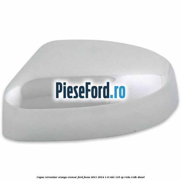 Capac retrovizor stanga, cromat Ford Focus 2011-2014 1.6 TDCi 115 cp T1DA, T1DB diesel