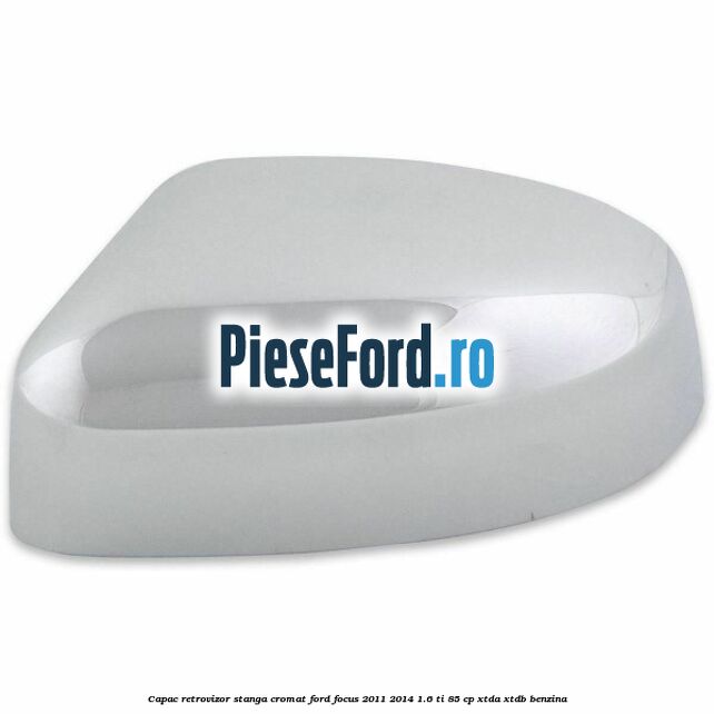 Capac retrovizor stanga, cromat Ford Focus 2011-2014 1.6 Ti 85 cp XTDA, XTDB benzina