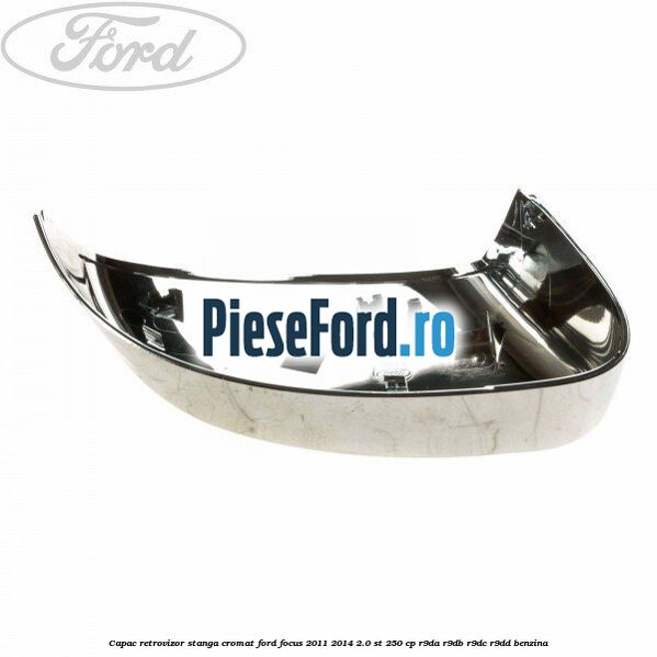 Capac retrovizor stanga, cromat Ford Focus 2011-2014 2.0 ST 250 cp R9DA, R9DB, R9DC, R9DD benzina