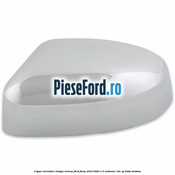 Capac retrovizor stanga, cromat Ford Focus 2019-2023 1.0 EcoBoost 101 cp B3DA benzina