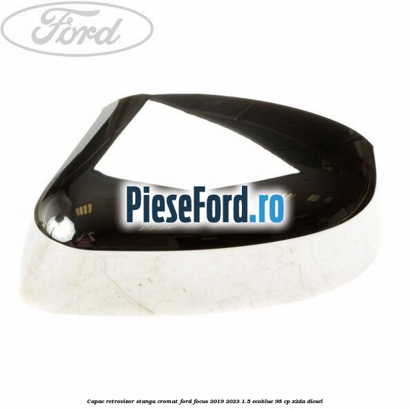 Capac retrovizor stanga, cromat Ford Focus 2019-2023 1.5 EcoBlue 95 cp Capac retrovizor stanga, cromat Ford Focus 2019-2023 1.5 EcoBlue 95 cp Z2DA diesel