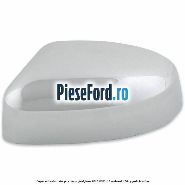 Capac retrovizor stanga, cromat Ford Focus 2019-2023 1.5 EcoBoost 150 cp YZDA benzina