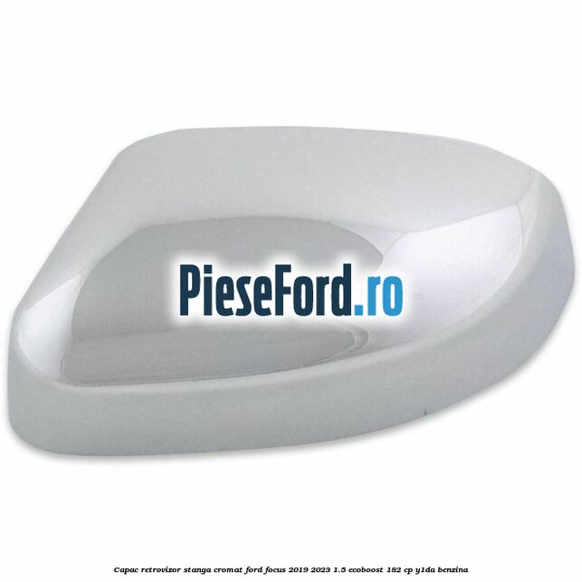 Capac retrovizor stanga, cromat Ford Focus 2019-2023 1.5 EcoBoost 182 cp Y1DA benzina