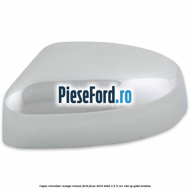 Capac retrovizor stanga, cromat Ford Focus 2019-2023 1.5 Ti-VCT 120 cp Y2DA benzina