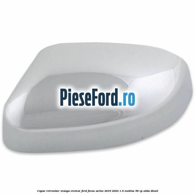 Capac retrovizor stanga, cromat Ford Focus Active 2019-2023 1.5 EcoBlue 95 cp Z2DA diesel