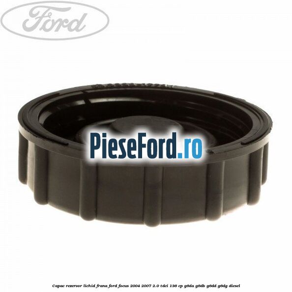 Capac rezervor lichid frana Ford Focus 2004-2007 2.0 TDCi 136 cp G6DA, G6DB, G6DD, G6DG diesel