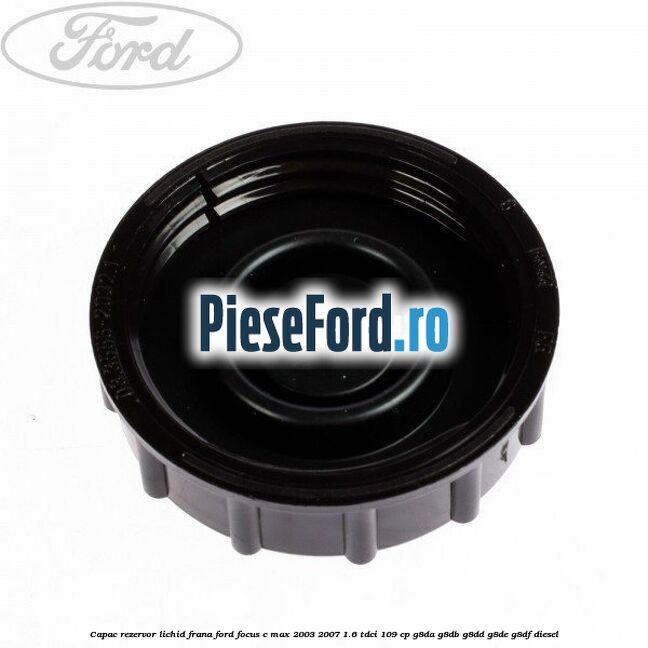 Capac rezervor lichid frana Ford Focus C-Max 2003-2007 1.6 TDCi 109 cp G8DA, G8DB, G8DD, G8DE, G8DF diesel