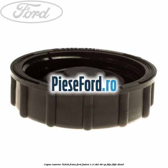 Capac rezervor lichid frana Ford Fusion 1.4 TDCi 68 cp Capac rezervor lichid frana Ford Fusion 1.4 TDCi 68 cp F6JA, F6JB diesel