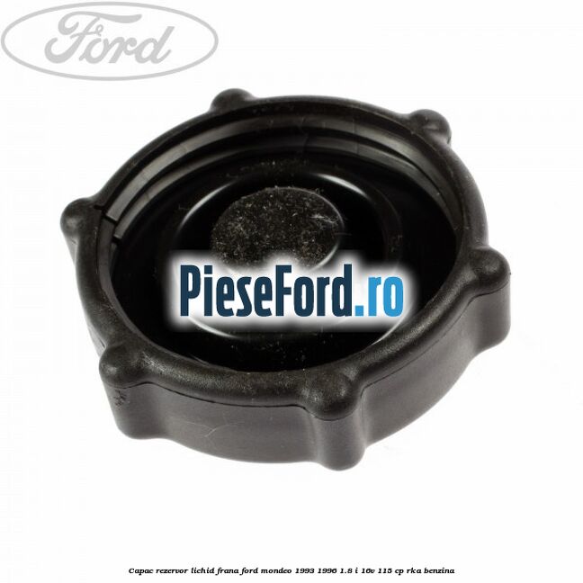 Capac rezervor lichid frana Ford Mondeo 1993-1996 1.8 i 16V 115 cp Capac rezervor lichid frana Ford Mondeo 1993-1996 1.8 i 16V 115 cp RKA benzina