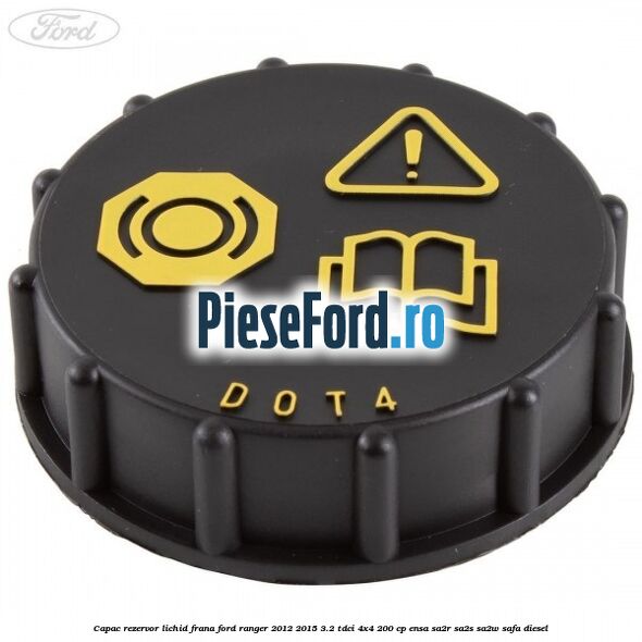 Capac rezervor lichid frana Ford Ranger 2012-2015 3.2 TDCi 4x4 200 cp ENSA, SA2R, SA2S, SA2W, SAFA diesel