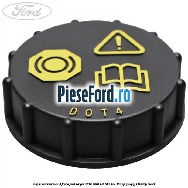 Capac rezervor lichid frana Ford Ranger 2016-2020 2.2 TDCi 4x4 160 cp Capac rezervor lichid frana Ford Ranger 2016-2020 2.2 TDCi 4x4 160 cp GBVAJQJ, T22DD0P diesel