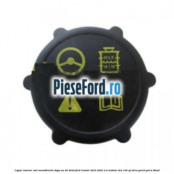 Capac rezervor ulei servodirectie dupa an 05/2016 Ford Transit 2019-2023 2.0 EcoBlue 4x4 130 cp BKRA, YMR6, YMRA diesel
