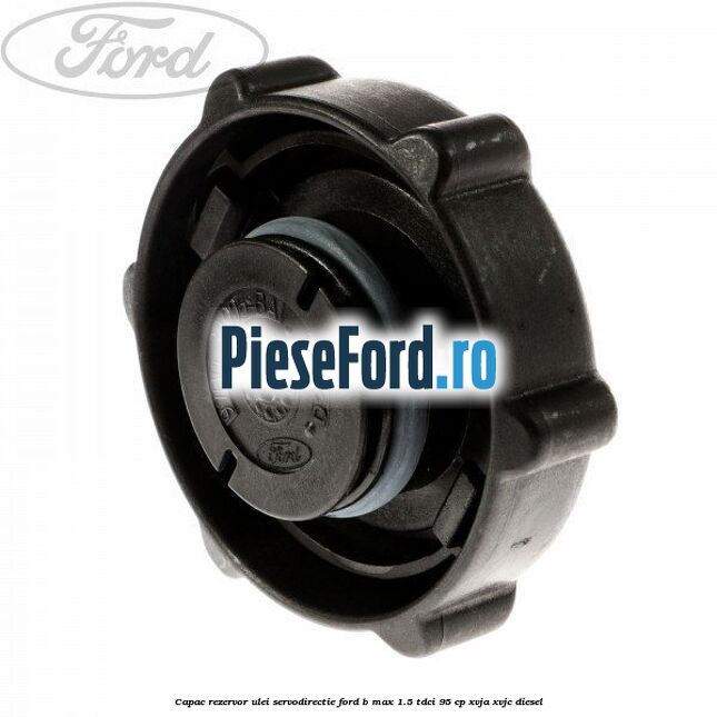 Capac rezervor ulei servodirectie Ford B-Max 1.5 TDCi 95 cp XVJA, XVJC diesel