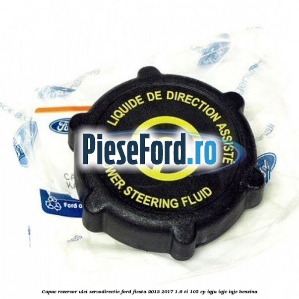 Capac rezervor ulei servodirectie Ford Fiesta 2013-2017 1.6 Ti 105 cp IQJA, IQJC, IQJE benzina