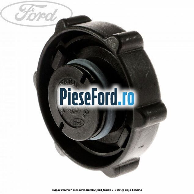 Capac rezervor ulei servodirectie Ford Fusion 1.3 60 cp Capac rezervor ulei servodirectie Ford Fusion 1.3 60 cp BAJA benzina