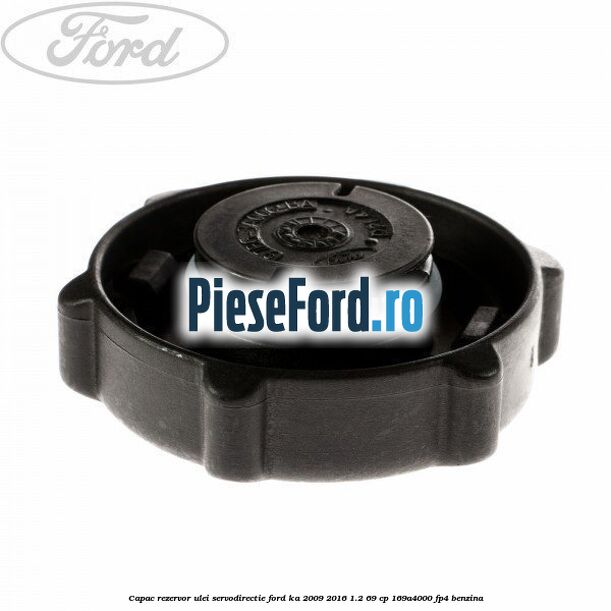 Capac rezervor ulei servodirectie Ford Ka 2009-2016 1.2 69 cp 169A4000, FP4 benzina