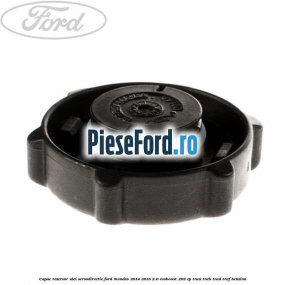 Capac rezervor ulei servodirectie Ford Mondeo 2014-2018 2.0 EcoBoost 203 cp Capac rezervor ulei servodirectie Ford Mondeo 2014-2018 2.0 EcoBoost 203 cp TNCA, TNCB, TNCD, TNCF benzina