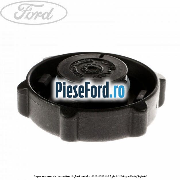 Capac rezervor ulei servodirectie Ford Mondeo 2019-2023 2.0 Hybrid 188 cp Capac rezervor ulei servodirectie Ford Mondeo 2019-2023 2.0 Hybrid 188 cp C20EDEF hybrid