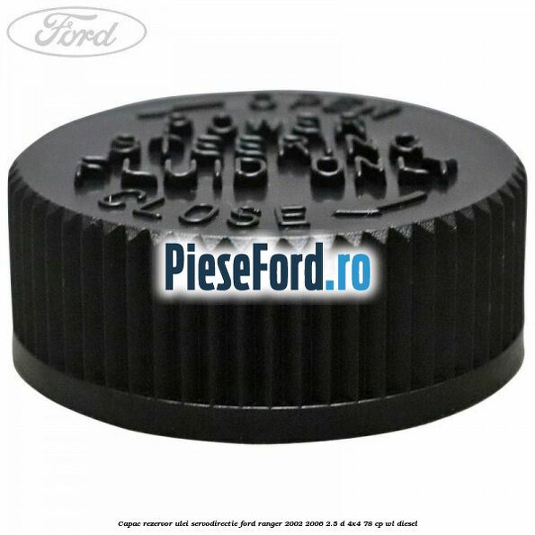 Capac rezervor ulei servodirectie Ford Ranger 2002-2006 2.5 D 4x4 78 cp Capac rezervor ulei servodirectie Ford Ranger 2002-2006 2.5 D 4x4 78 cp WL diesel