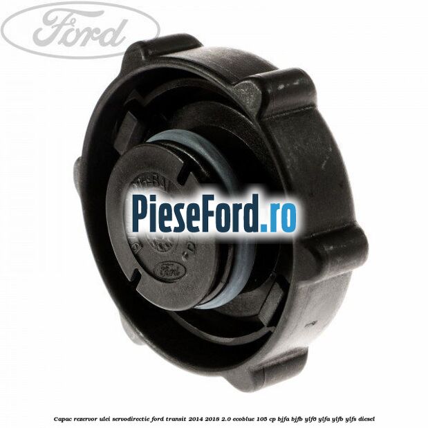 Capac rezervor ulei servodirectie Ford Transit 2014-2018 2.0 EcoBlue 105 cp Capac rezervor ulei servodirectie Ford Transit 2014-2018 2.0 EcoBlue 105 cp BJFA, BJFB, YLF6, YLFA, YLFB, YLFS diesel