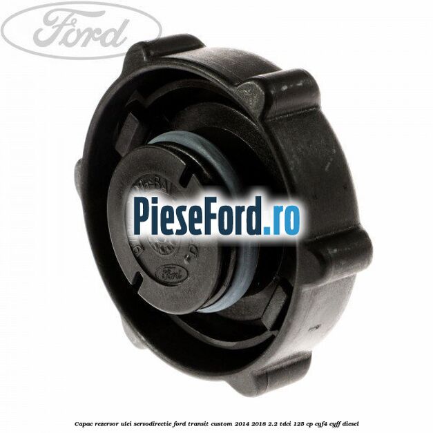 Capac rezervor ulei servodirectie Ford Transit Custom 2014-2018 2.2 TDCi 125 cp CYF4, CYFF diesel
