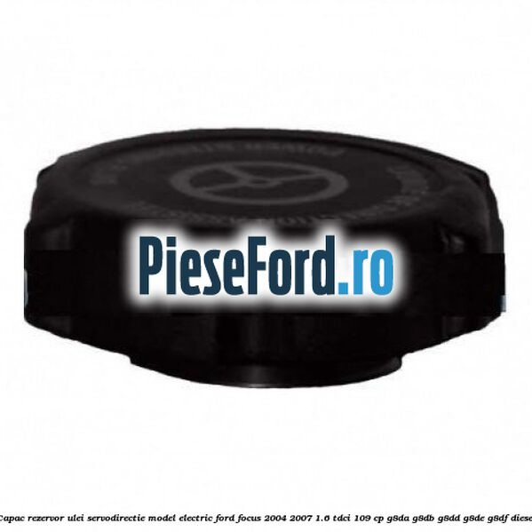 Capac rezervor ulei servodirectie model electric Ford Focus 2004-2007 1.6 TDCi 109 cp G8DA, G8DB, G8DD, G8DE, G8DF diesel