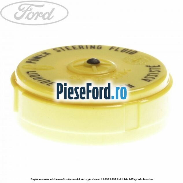 Capac rezervor ulei servodirectie model retro Ford Escort 1990-1995 1.8 i 16V 105 cp Capac rezervor ulei servodirectie model retro Ford Escort 1990-1995 1.8 i 16V 105 cp RDA benzina