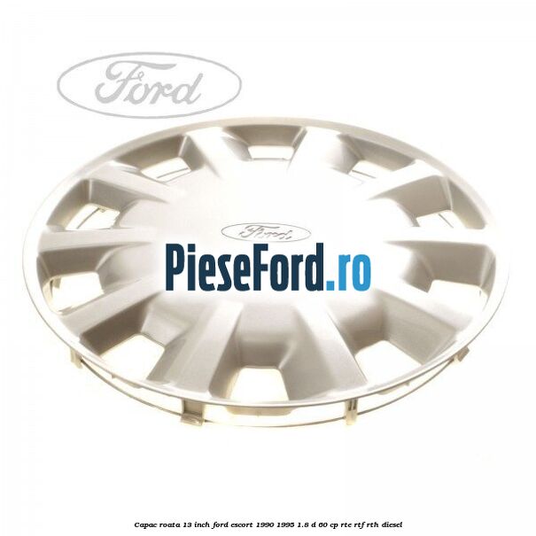 Capac roata 13 inch Ford Escort 1990-1995 1.8 D 60 cp RTE, RTF, RTH diesel