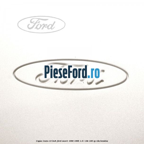 Capac roata 13 inch Ford Escort 1990-1995 1.8 i 16V 105 cp RDA benzina