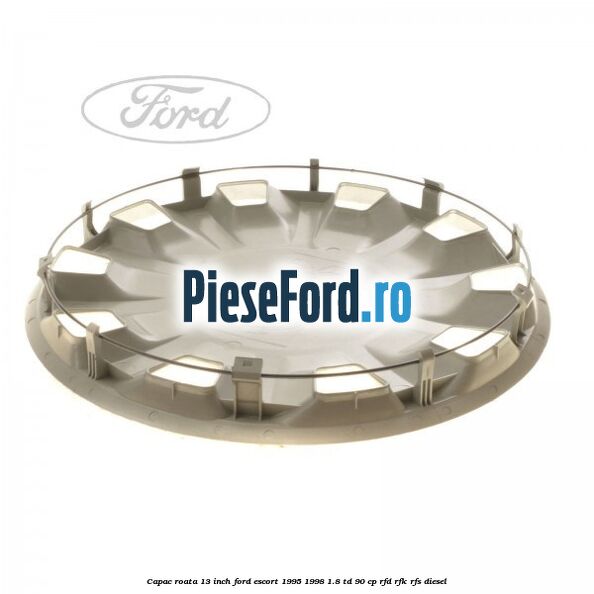 Capac roata 13 inch Ford Escort 1995-1998 1.8 TD 90 cp Capac roata 13 inch Ford Escort 1995-1998 1.8 TD 90 cp RFD, RFK, RFS diesel