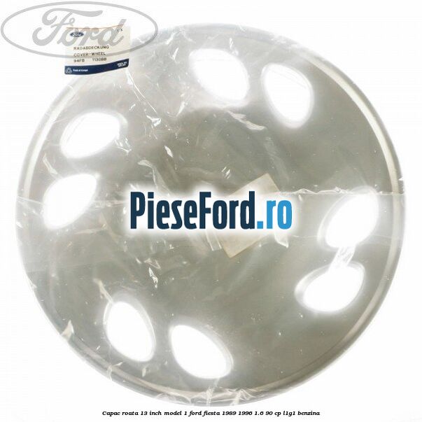 Capac roata 13 inch model 1 Ford Fiesta 1989-1996 1.6 90 cp L1G1 benzina