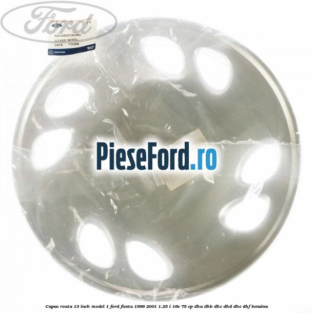 Capac roata 13 inch model 1 Ford Fiesta 1996-2001 1.25 i 16V 75 cp DHA, DHB, DHC, DHD, DHE, DHF benzina