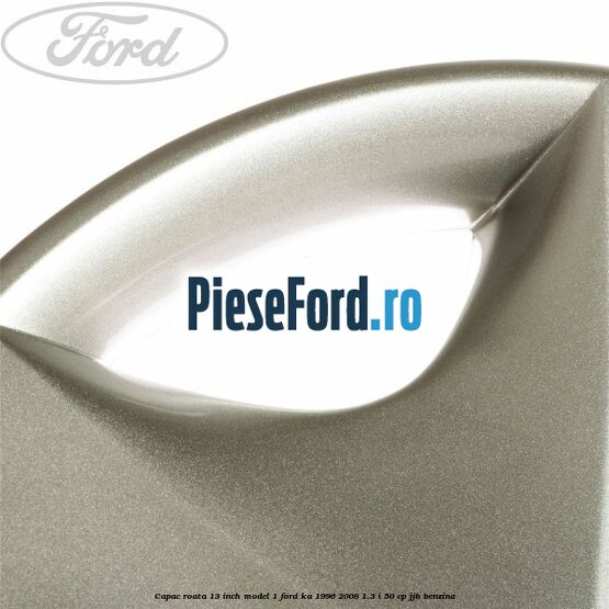 Capac roata 13 inch model 1 Ford Ka 1996-2008 1.3 i 50 cp JJB benzina