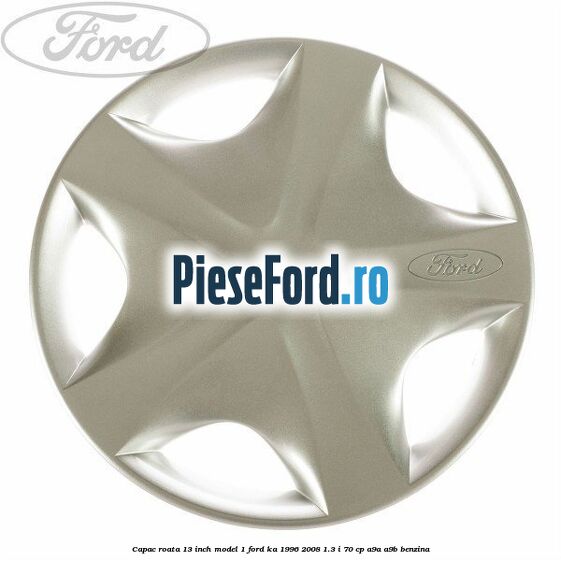 Capac roata 13 inch model 1 Ford Ka 1996-2008 1.3 i 70 cp A9A, A9B benzina