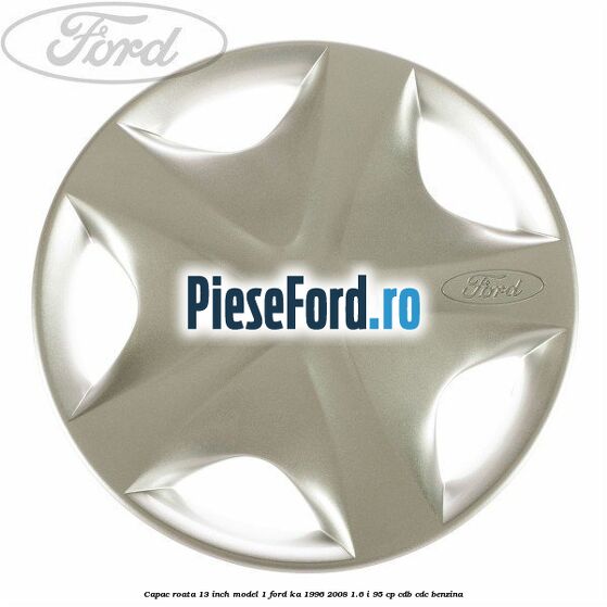 Capac roata 13 inch model 1 Ford Ka 1996-2008 1.6 i 95 cp CDB, CDC benzina