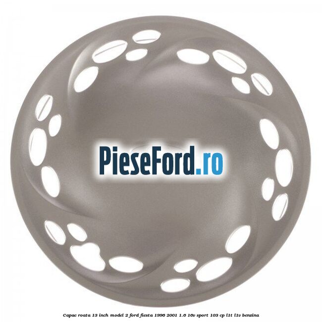 Capac roata 13 inch model 2 Ford Fiesta 1996-2001 1.6 16V Sport 103 cp L1T, L1V benzina