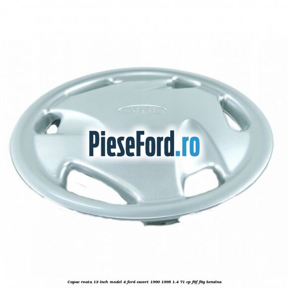 Capac roata 13 inch model 4 Ford Escort 1990-1995 1.4 71 cp F6F, F6G benzina